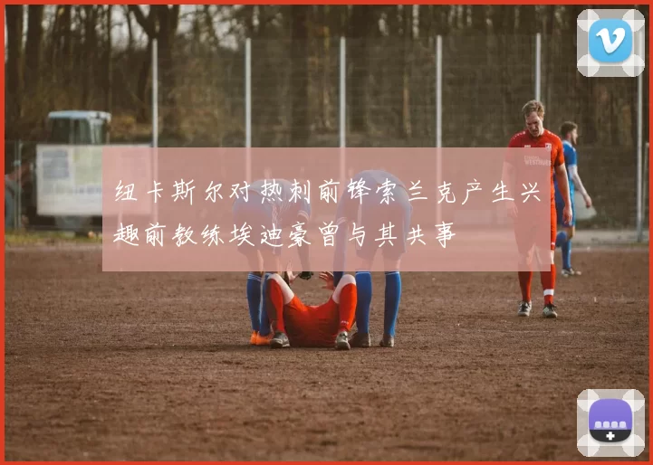 纽卡斯尔对热刺前锋索兰克产生兴趣前教练埃迪豪曾与其共事
