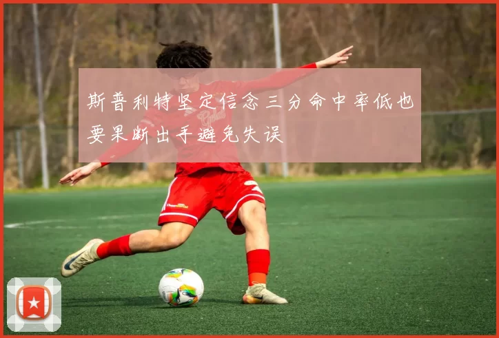 斯普利特坚定信念三分命中率低也要果断出手避免失误