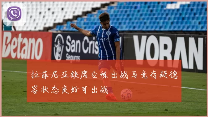拉菲尼亚缺席合练出战马竞存疑德容状态良好可出战