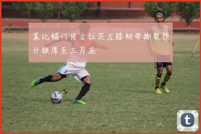 莱比锡门将古拉茨左膝韧带撕裂预计缺席至三月底