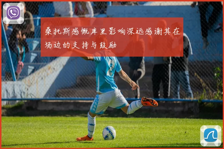 桑托斯感慨库里影响深远感谢其在场边的支持与鼓励