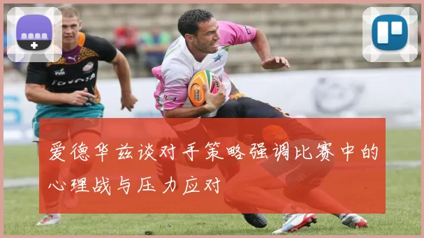 爱德华兹谈对手策略强调比赛中的心理战与压力应对