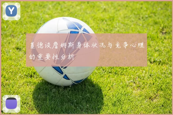 基德谈詹姆斯身体状况与竞争心理的重要性分析