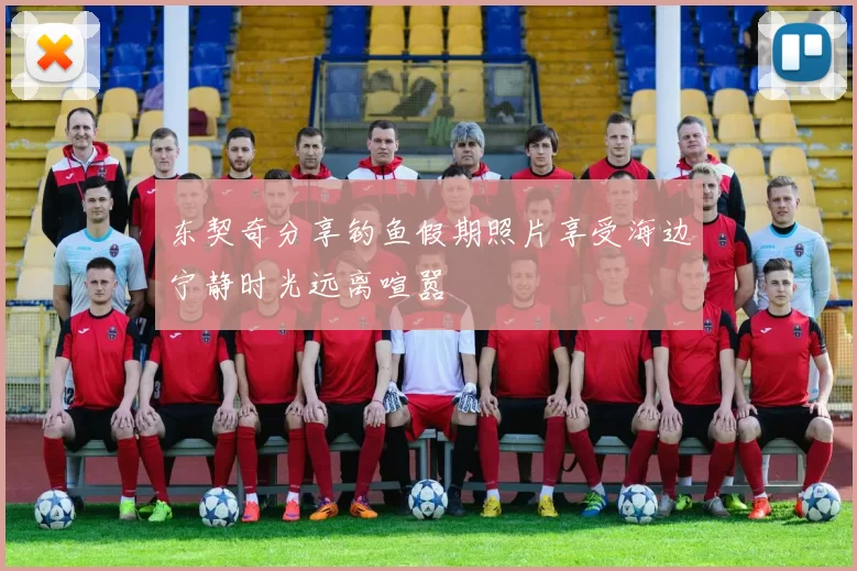 东契奇分享钓鱼假期照片享受海边宁静时光远离喧嚣